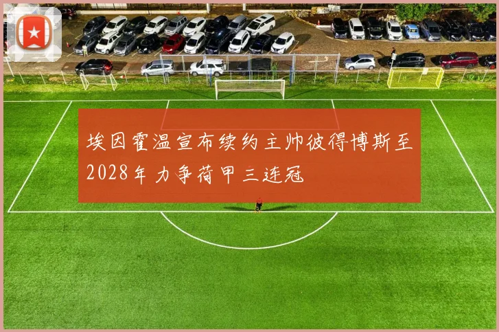 埃因霍温宣布续约主帅彼得博斯至2028年力争荷甲三连冠
