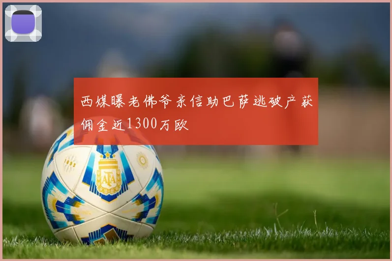 西媒曝老佛爷亲信助巴萨逃破产获佣金近1300万欧