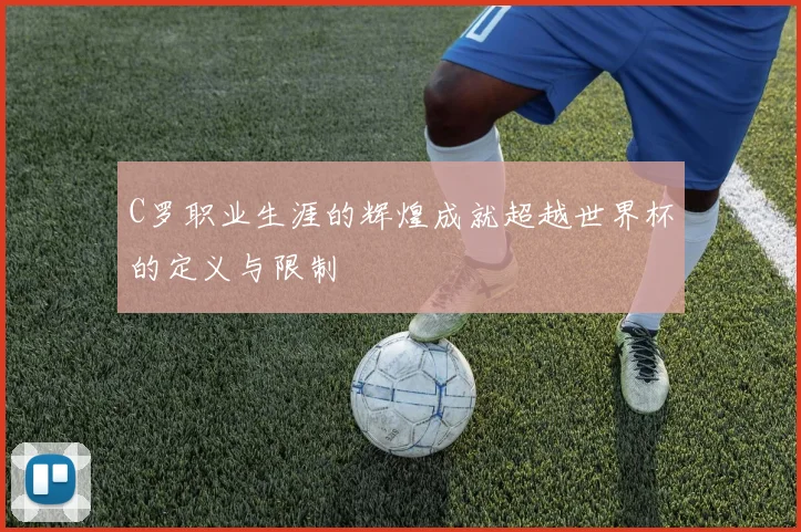 C罗职业生涯的辉煌成就超越世界杯的定义与限制