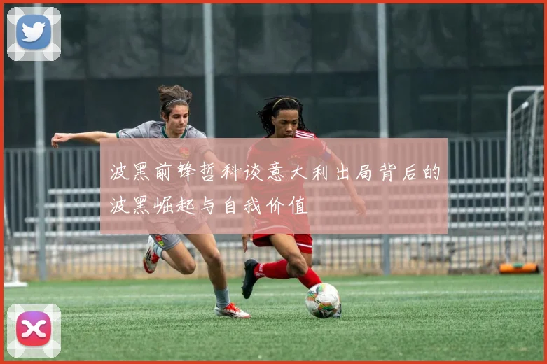 波黑前锋哲科谈意大利出局背后的波黑崛起与自我价值