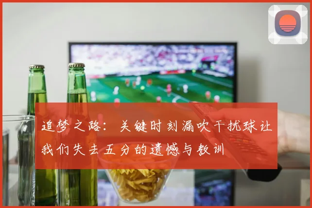 追梦之路：关键时刻漏吹干扰球让我们失去五分的遗憾与教训