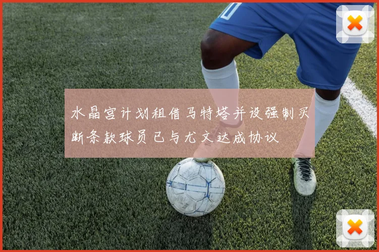 水晶宫计划租借马特塔并设强制买断条款球员已与尤文达成协议