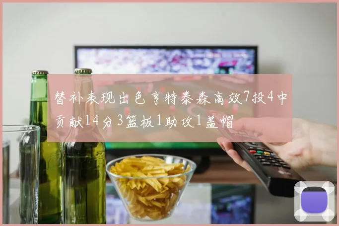 替补表现出色亨特泰森高效7投4中贡献14分3篮板1助攻1盖帽