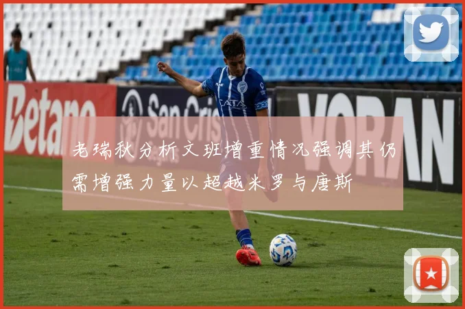 老瑞秋分析文班增重情况强调其仍需增强力量以超越米罗与唐斯