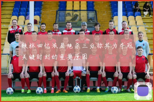 铁林回忆浓眉绝杀三分称其为夺冠关键时刻的重要原因